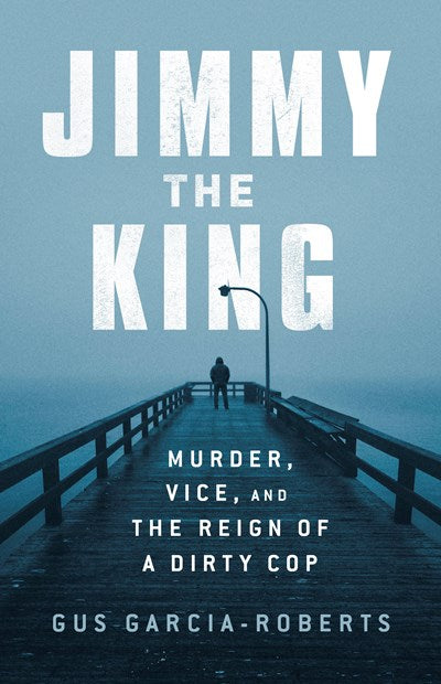 Jimmy the King: Murder, Vice, and the Reign of a Dirty Cop