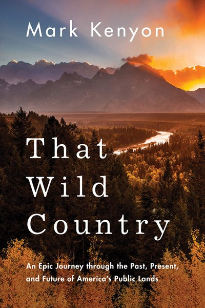 That Wild Country: An Epic Journey through the Past, Present, and Future of America's Public Lands