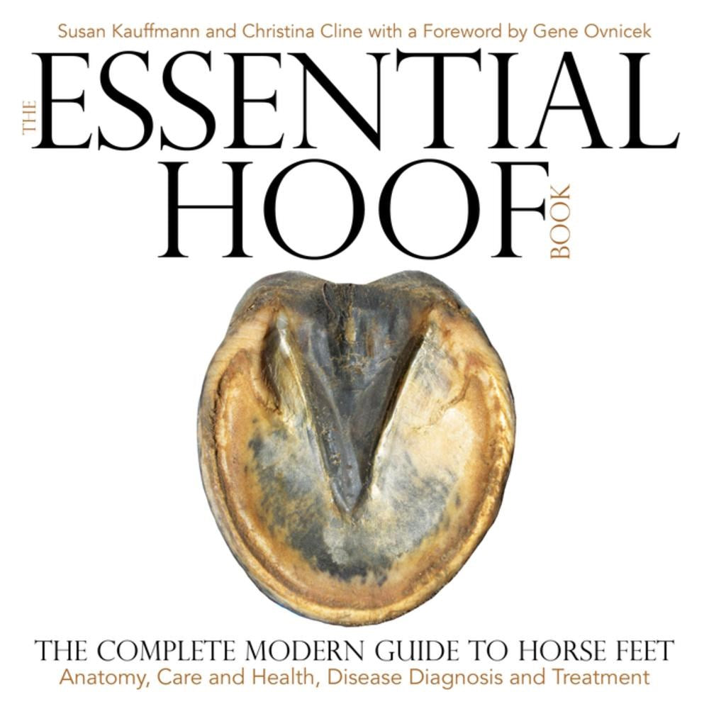 The Essential Hoof Book: The Complete Modern Guide to Horse Feet - Anatomy, Care and Health, Disease Diagnosis and Treatment