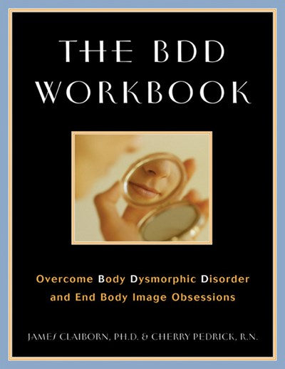 The BDD Workbook: Overcome Body Dysmorphic Disorder and End Body Image Obsessions