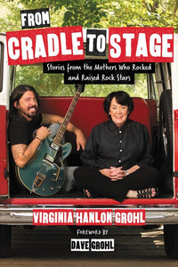 From Cradle to Stage: Stories from the Mothers Who Rocked and Raised Rock Stars