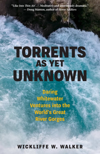 Torrents As Yet Unknown: Daring Whitewater Ventures into the World's Great River Gorges