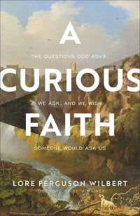 A Curious Faith: The Questions God Asks, We Ask, and We Wish Someone Would Ask Us