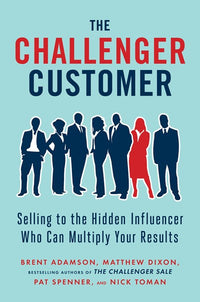 The Challenger Customer: Selling to the Hidden Influencer Who Can Multiply Your Results