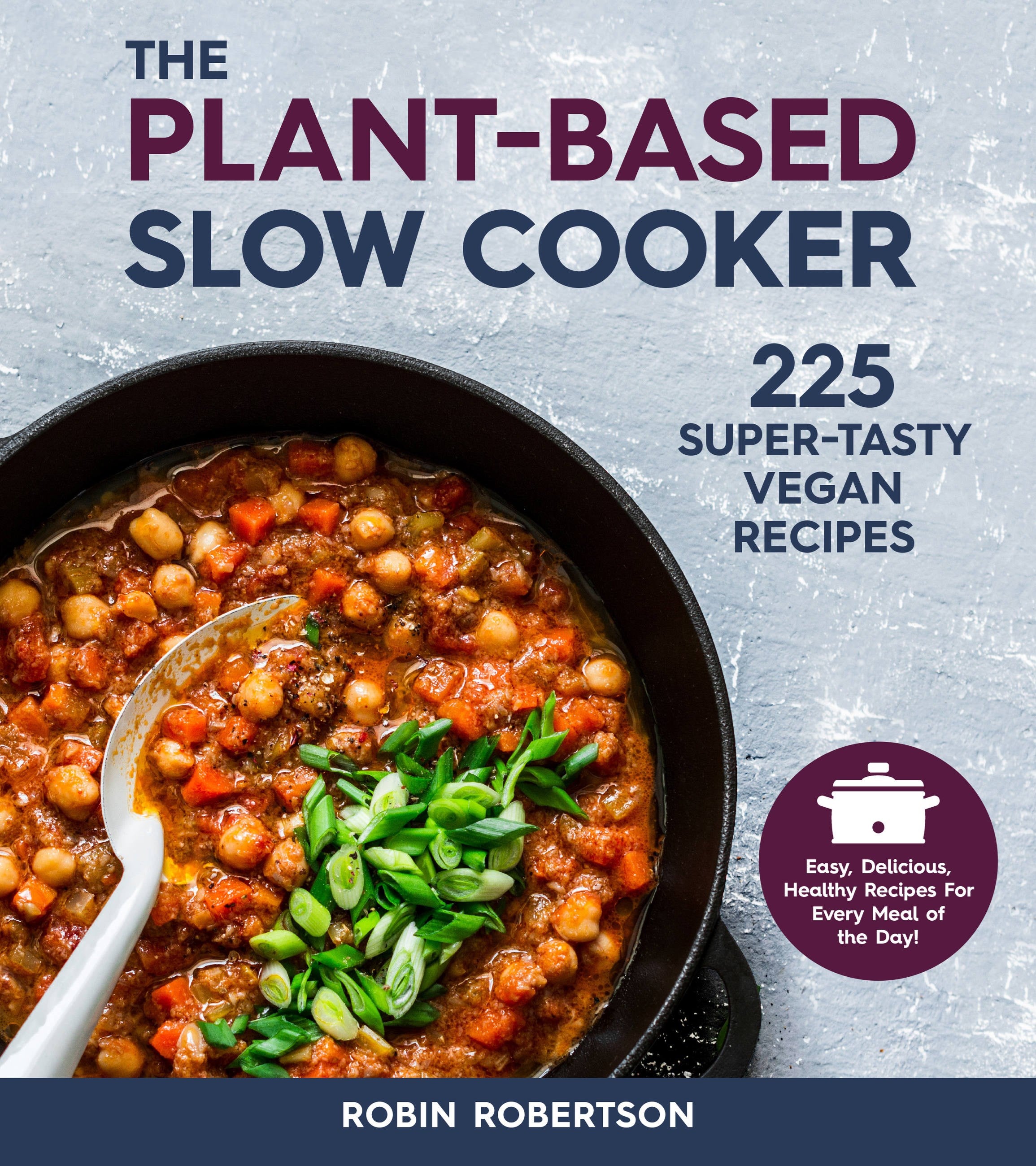 The Plant-Based Slow Cooker: 225 Super-Tasty Vegan Recipes - Easy, Delicious, Healthy Recipes For Every Meal of the Day! (Revised)