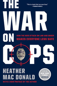 The War on Cops: How the New Attack on Law and Order Makes Everyone Less Safe