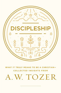 Discipleship: What It Truly Means to Be a Christian--Collected Insights from A. W. Tozer