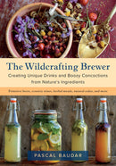 The Wildcrafting Brewer: Creating Unique Drinks and Boozy Concoctions from Nature's Ingredients