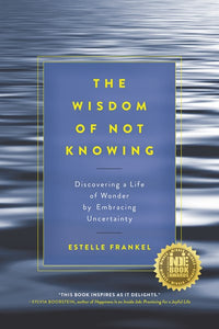 The Wisdom of Not Knowing: Discovering a Life of Wonder by Embracing Uncertainty