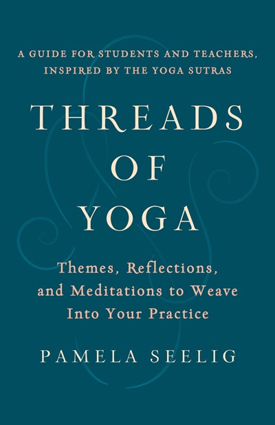 Threads of Yoga: Themes, Reflections, and Meditations to Weave into Your Practice