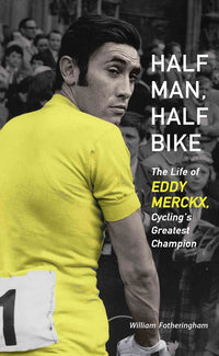 Half Man, Half Bike: The Life of Eddy Merckx, Cycling's Greatest Champion