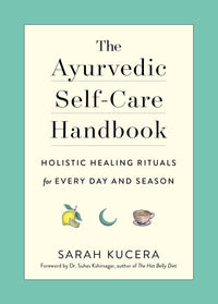 The Ayurvedic Self-Care Handbook: Holistic Healing Rituals for Every Day and Season