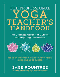 The Professional Yoga Teacher's Handbook: The Ultimate Guide for Current and Aspiring Instructors—Set Your Intention, Develop Your Voice, and Build Your Career