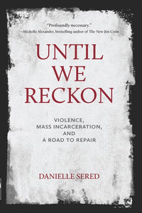 Until We Reckon: Violence, Mass Incarceration, and a Road to Repair