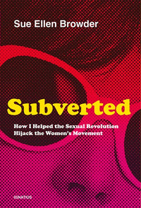 Subverted: How I Helped the Sexual Revolution Hijack the Women's Movement