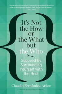 It's Not the How or the What but the Who: Succeed by Surrounding Yourself with the Best