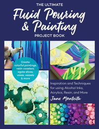 The Ultimate Fluid Pouring & Painting Project Book: Inspiration and Techniques for using Alcohol Inks, Acrylics, Resin, and more; Create colorful paintings, resin coasters, agate slices, vases, vessels & more