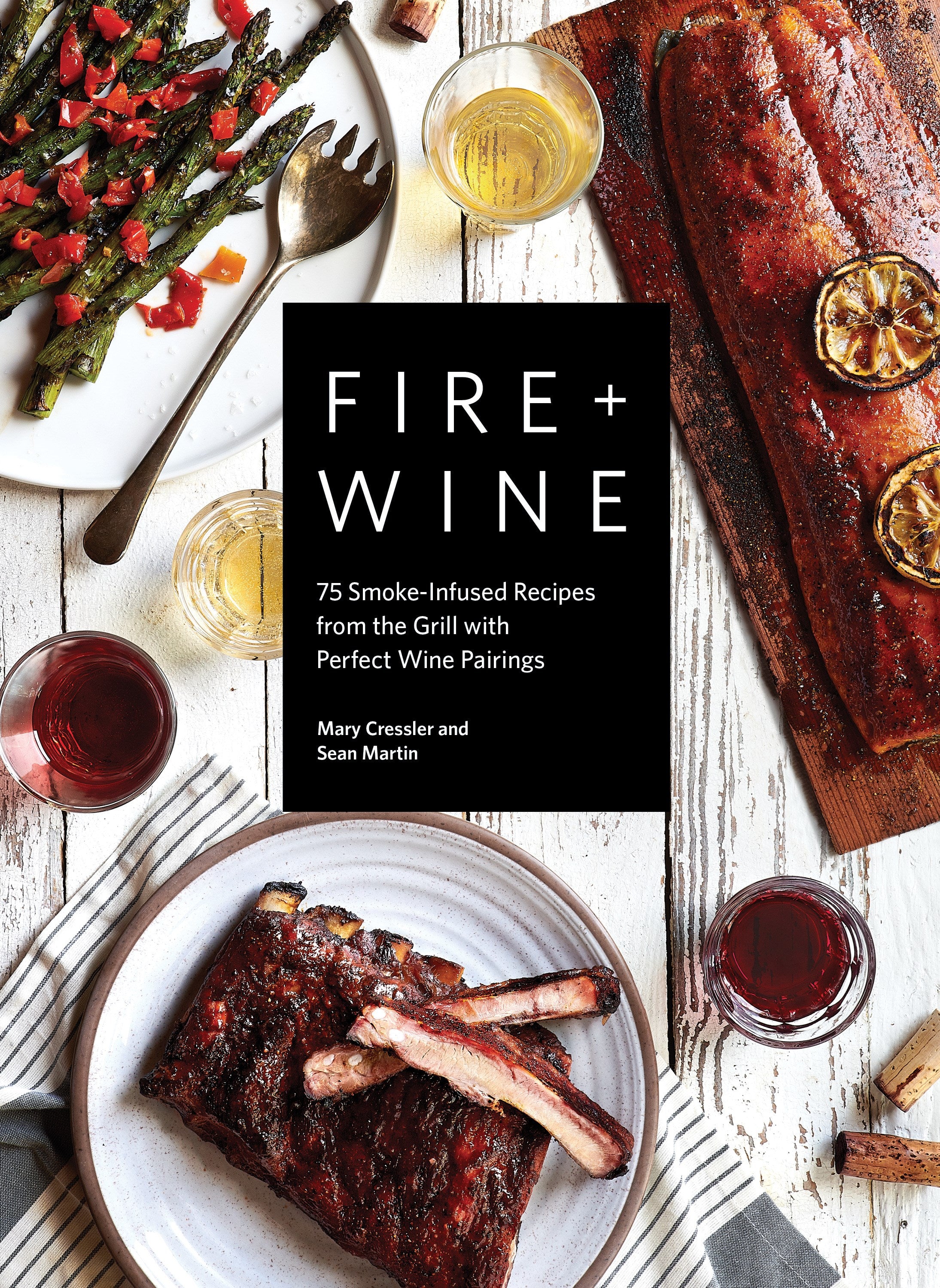 Fire + Wine: 75 Smoke-Infused Recipes from the Grill with Perfect Wine Pairings