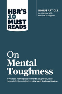 HBR's 10 Must Reads on Mental Toughness (with bonus interview Post-Traumatic Growth and Building Resilience with Martin Seligman) (HBR's 10 Must Reads)