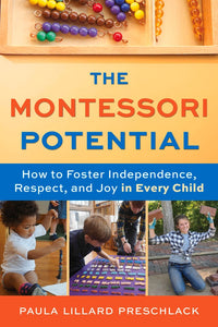 The Montessori Potential: How to Foster Independence, Respect, and Joy in Every Child