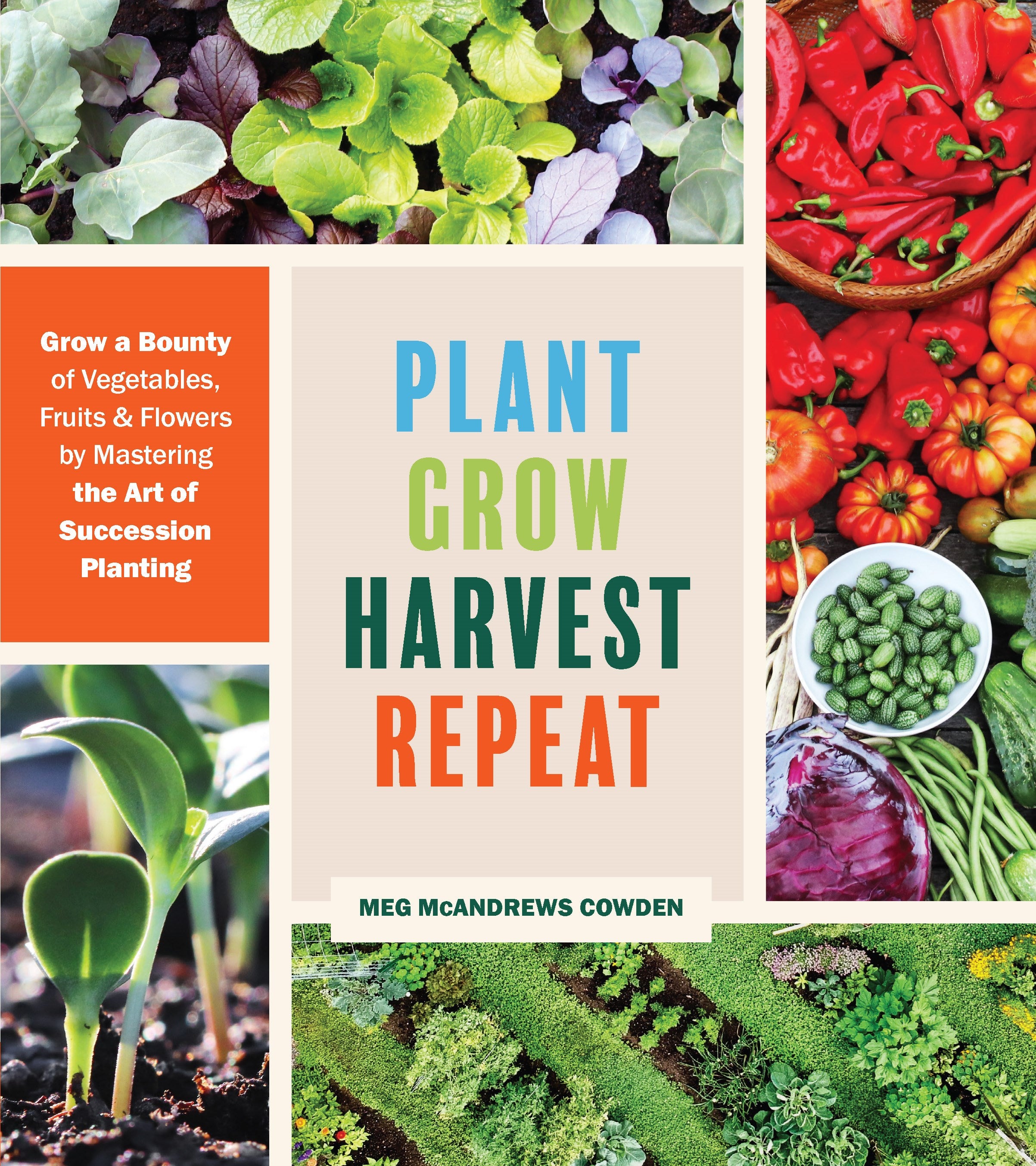 Plant Grow Harvest Repeat: Grow a Bounty of Vegetables, Fruits, and Flowers by Mastering the Art of Succession Planting