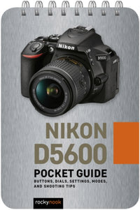 Nikon D5600: Pocket Guide : Buttons, Dials, Settings, Modes, and Shooting Tips