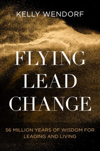 Flying Lead Change: 56 Million Years of Wisdom for Leading and Living