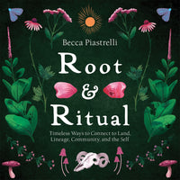 Root and Ritual: Timeless Ways to Connect to Land, Lineage, Community, and the Self