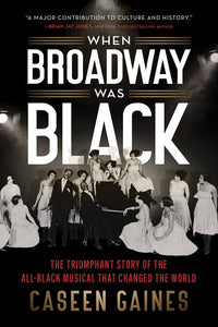 When Broadway Was Black: The Triumphant Story of the All-Black Musical that Changed the World