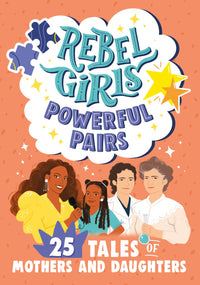 Rebel Girls Powerful Pairs: 25 Tales of Mothers and Daughters : 25 Tales of Mothers and Daughters