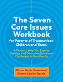 The Seven Core Issues Workbook for Parents of Traumatized Children and Teens: A Guide to Help You Explore Feelings and Overcome Emotional Challenges in Your Family