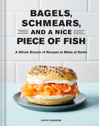 Bagels, Schmears, and a Nice Piece of Fish: A Whole Brunch of Recipes to Make at Home