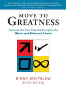 Move to Greatness: Focusing the Four Essential Energies of a Whole and Balanced Leader