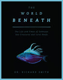 The World Beneath: The Life and Times of Unknown Sea Creatures and Coral Reefs