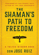 The Shaman's Path to Freedom: A Toltec Wisdom Book