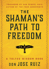 The Shaman's Path to Freedom: A Toltec Wisdom Book