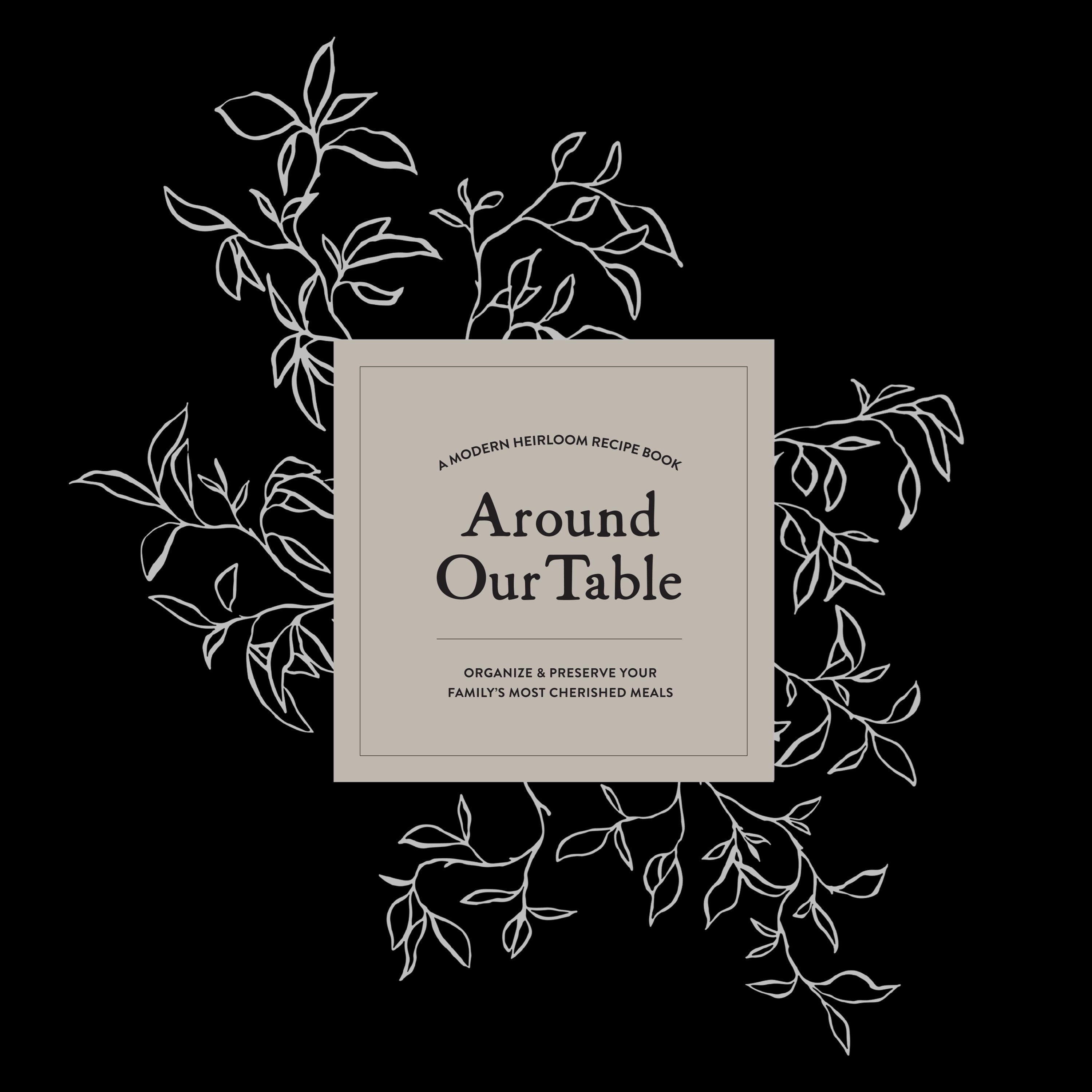 Around Our Table: A Modern Heirloom Recipe Book to Organize and Preserve Your Family's Most Cherished Meals