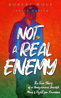 Not A Real Enemy: The True Story of a Hungarian Jewish Man's Fight for Freedom