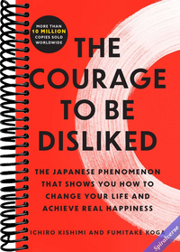 The Courage to Be Disliked: The Japanese Phenomenon That Shows You How to Change Your Life and Achieve Real Happiness